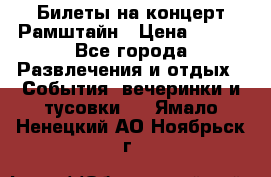 Билеты на концерт Рамштайн › Цена ­ 210 - Все города Развлечения и отдых » События, вечеринки и тусовки   . Ямало-Ненецкий АО,Ноябрьск г.